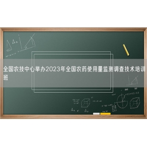 全国农技中心举办2023年全国农药使用量监测调查技术培训班