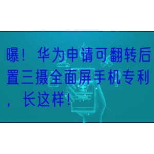 曝！华为申请可翻转后置三摄全面屏手机专利，长这样！